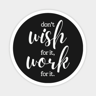 Don't wish for it work for it Magnet